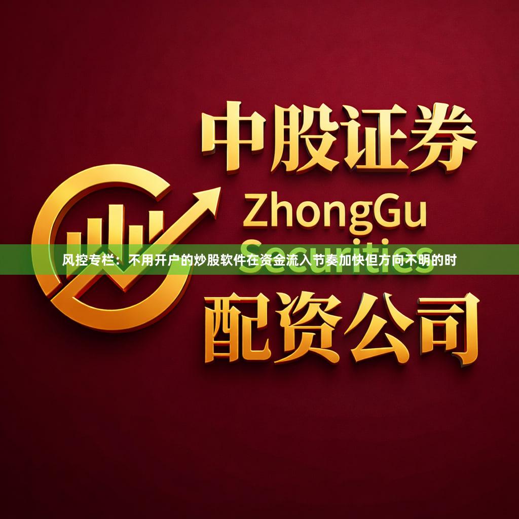 风控专栏：不用开户的炒股软件在资金流入节奏加快但方向不明的时