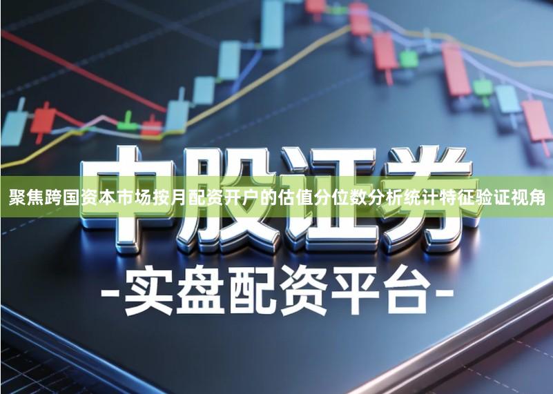 聚焦跨国资本市场按月配资开户的估值分位数分析统计特征验证视角
