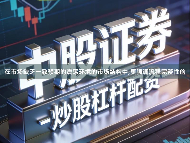 在市场缺乏一致预期的震荡环境的市场结构中,更强调流程完整性的