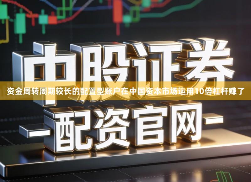 资金周转周期较长的配置型账户在中国资本市场运用10倍杠杆赚了