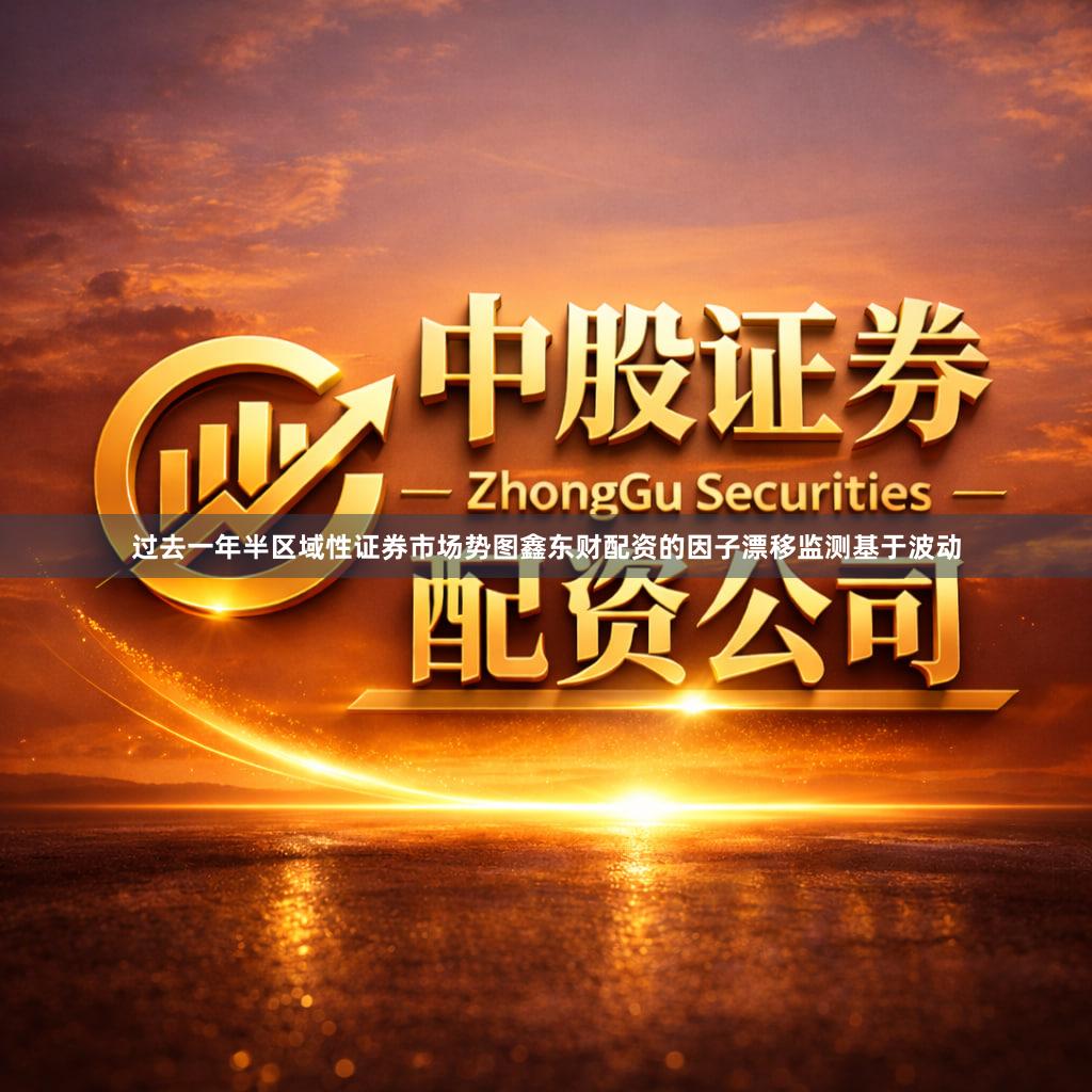 过去一年半区域性证券市场势图鑫东财配资的因子漂移监测基于波动