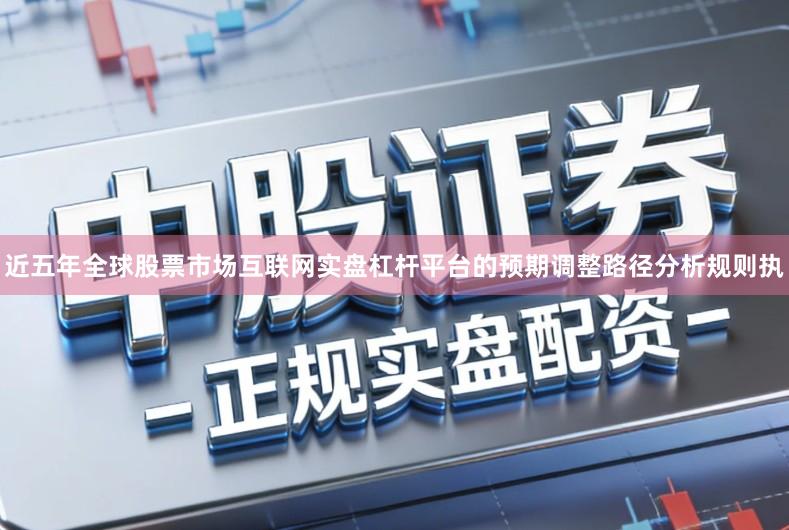 近五年全球股票市场互联网实盘杠杆平台的预期调整路径分析规则执