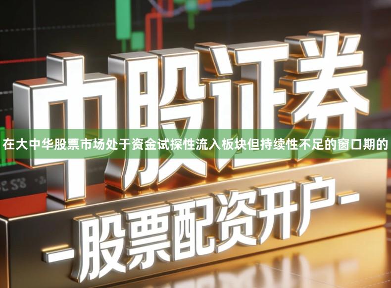 在大中华股票市场处于资金试探性流入板块但持续性不足的窗口期的