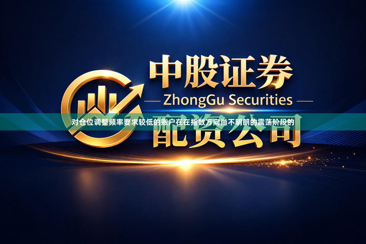 对仓位调整频率要求较低的账户在在指数方向尚不明朗的震荡阶段的