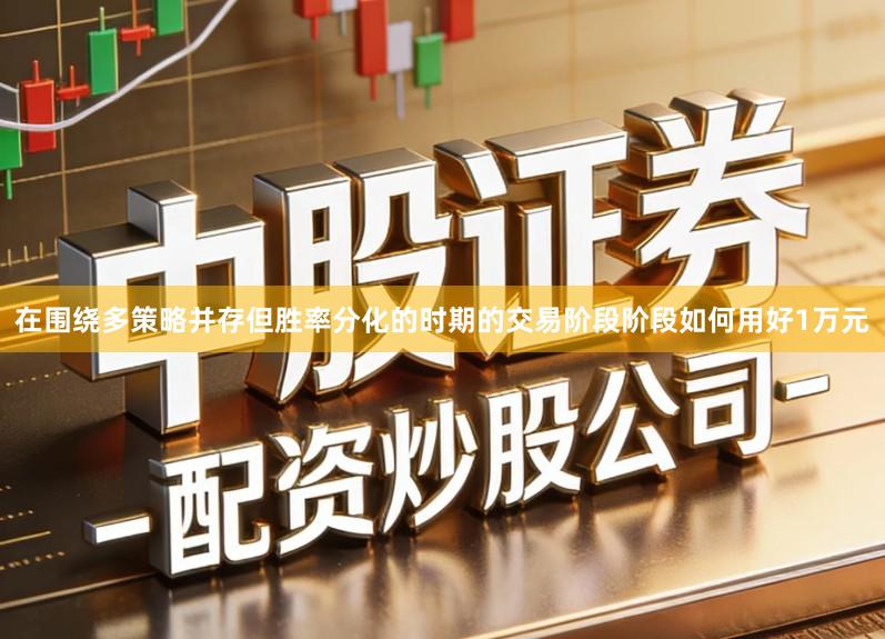 在围绕多策略并存但胜率分化的时期的交易阶段阶段如何用好1万元