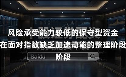 风险承受能力较低的保守型资金在面对指数缺乏加速动能的整理阶段