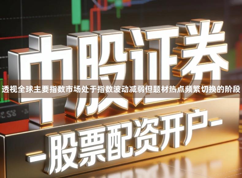 透视全球主要指数市场处于指数波动减弱但题材热点频繁切换的阶段