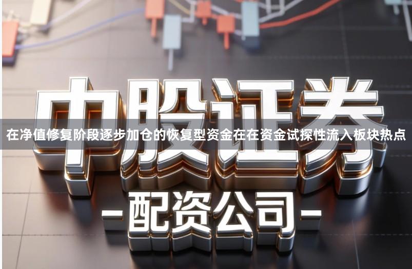 在净值修复阶段逐步加仓的恢复型资金在在资金试探性流入板块热点