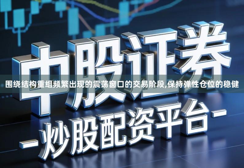 围绕结构重组频繁出现的震荡窗口的交易阶段,保持弹性仓位的稳健