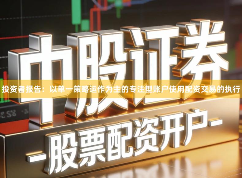 投资者报告：以单一策略运作为主的专注型账户使用配资交易的执行